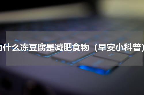 为什么冻豆腐是减肥食物（早安小科普）