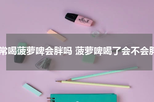 经常喝菠萝啤会胖吗 菠萝啤喝了会不会胖