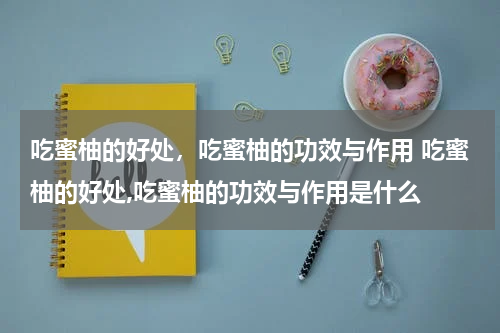 吃蜜柚的好处，吃蜜柚的功效与作用 吃蜜柚的好处,吃蜜柚的功效与作用是什么