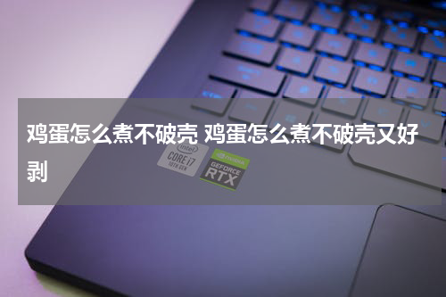 鸡蛋怎么煮不破壳 鸡蛋怎么煮不破壳又好剥