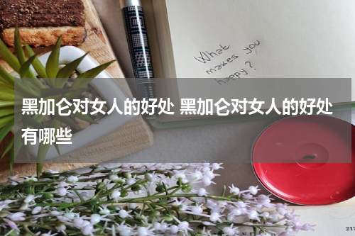 黑加仑对女人的好处 黑加仑对女人的好处有哪些