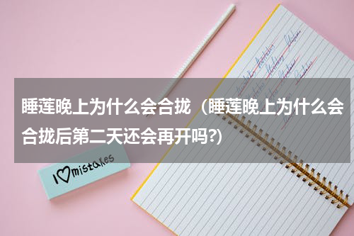 睡莲晚上为什么会合拢（睡莲晚上为什么会合拢后第二天还会再开吗?）