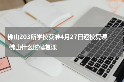 佛山203所学校获准4月27日返校复课 佛山什么时候复课