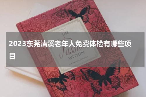 2023东莞清溪老年人免费体检有哪些项目