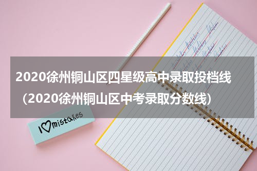 2020徐州铜山区四星级高中录取投档线（2020徐州铜山区中考录取分数线）
