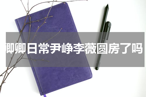 卿卿日常尹峥李薇圆房了吗
