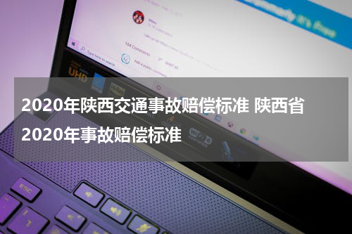 2020年陕西交通事故赔偿标准 陕西省2020年事故赔偿标准