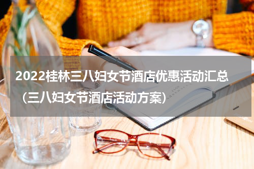 2022桂林三八妇女节酒店优惠活动汇总（三八妇女节酒店活动方案）