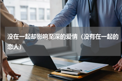 没在一起却影响至深的爱情（没有在一起的恋人）
