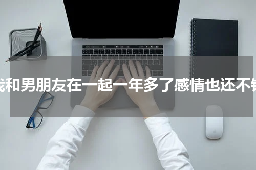 我和男朋友在一起一年多了感情也还不错