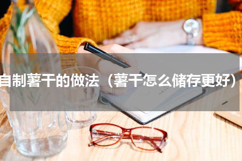 自制薯干的做法（薯干怎么储存更好）