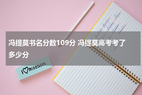 冯提莫书名分数109分 冯提莫高考考了多少分
