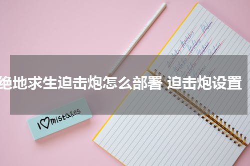绝地求生迫击炮怎么部署 迫击炮设置