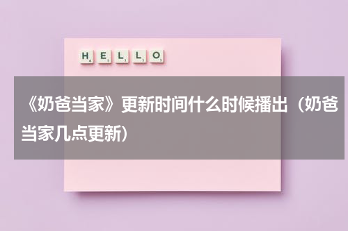 《奶爸当家》更新时间什么时候播出（奶爸当家几点更新）