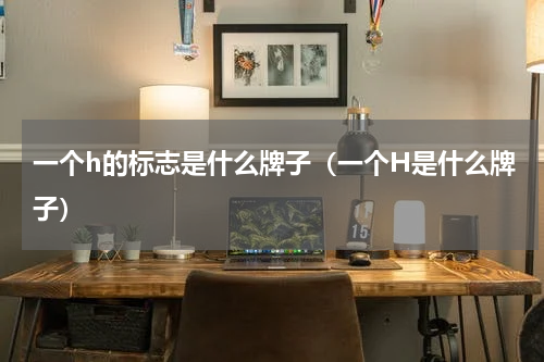 一个h的标志是什么牌子（一个H是什么牌子）