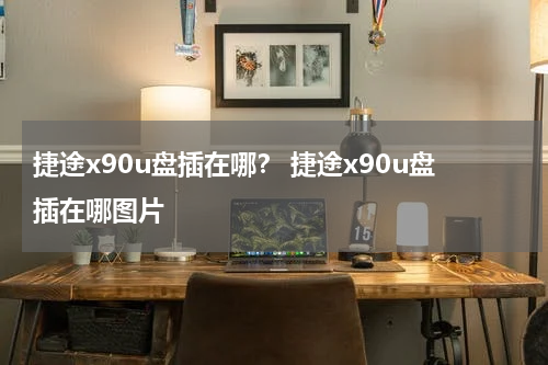 捷途x90u盘插在哪？ 捷途x90u盘插在哪图片