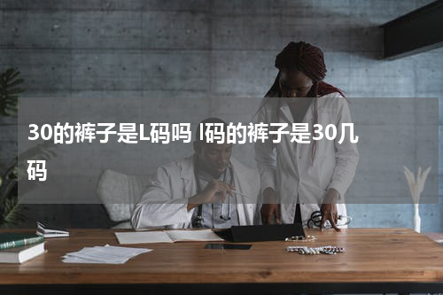 30的裤子是L码吗 l码的裤子是30几码
