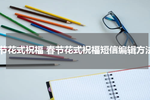春节花式祝福 春节花式祝福短信编辑方法