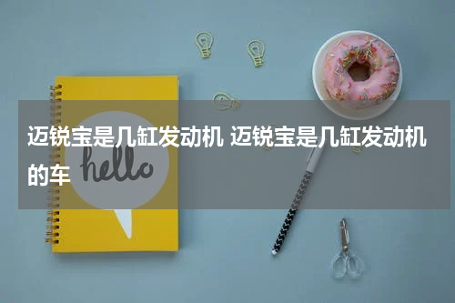 迈锐宝是几缸发动机 迈锐宝是几缸发动机的车