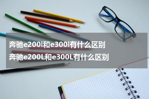 奔驰e200l和e300l有什么区别 奔驰e200L和e300L有什么区别
