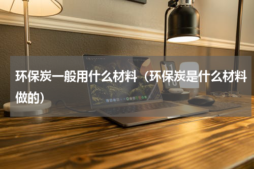 环保炭一般用什么材料（环保炭是什么材料做的）