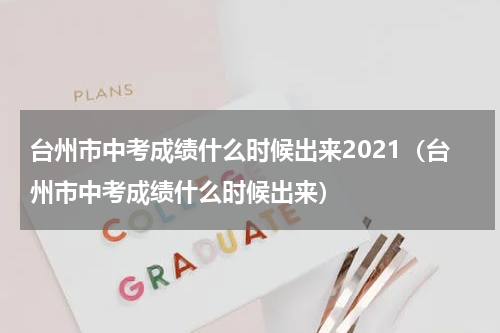 台州市中考成绩什么时候出来2021（台州市中考成绩什么时候出来）