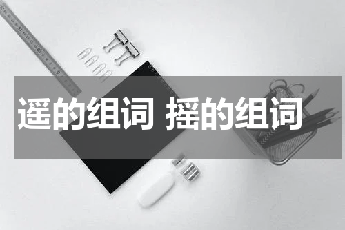遥的组词 摇的组词