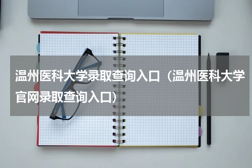 温州医科大学录取查询入口（温州医科大学官网录取查询入口）