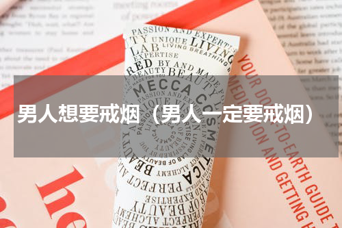 男人想要戒烟（男人一定要戒烟）