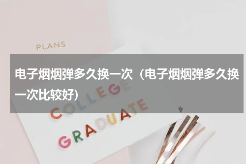 电子烟烟弹多久换一次（电子烟烟弹多久换一次比较好）