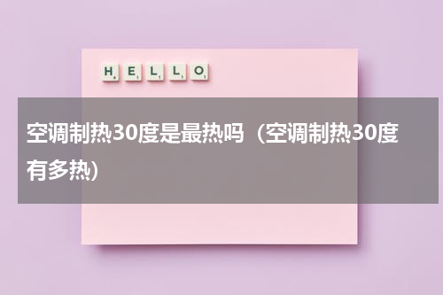 空调制热30度是最热吗（空调制热30度有多热）