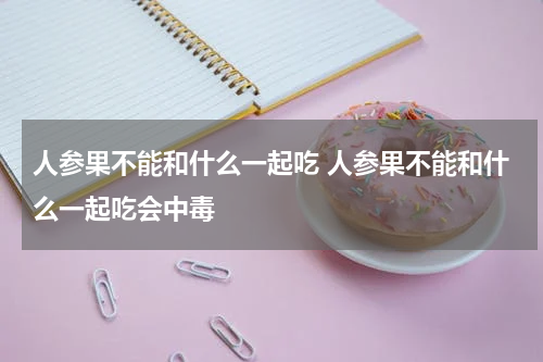 人参果不能和什么一起吃 人参果不能和什么一起吃会中毒