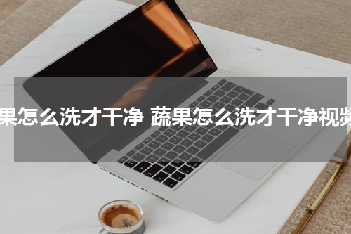 蔬果怎么洗才干净 蔬果怎么洗才干净视频