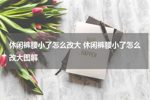 休闲裤腰小了怎么改大 休闲裤腰小了怎么改大图解