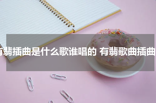 有翡插曲是什么歌谁唱的 有翡歌曲插曲