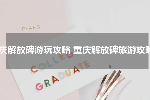重庆解放碑游玩攻略 重庆解放碑旅游攻略