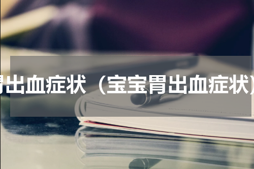 胃出血症状（宝宝胃出血症状）