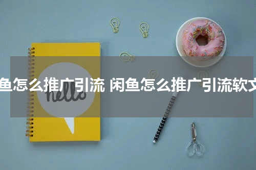 闲鱼怎么推广引流 闲鱼怎么推广引流软文