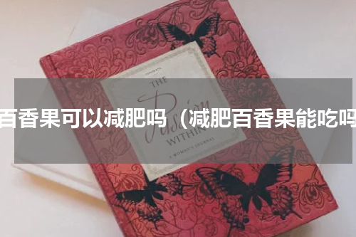 吃百香果可以减肥吗（减肥百香果能吃吗）