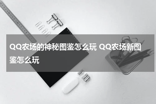 QQ农场的神秘图鉴怎么玩 QQ农场新图鉴怎么玩