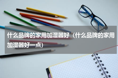 什么品牌的家用加湿器好（什么品牌的家用加湿器好一点）
