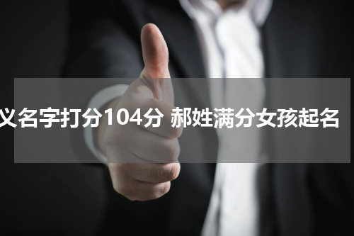郝义名字打分104分 郝姓满分女孩起名
