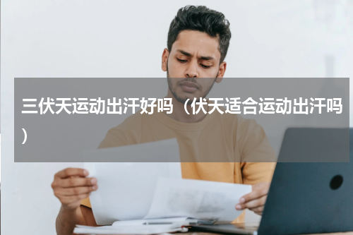 三伏天运动出汗好吗（伏天适合运动出汗吗）