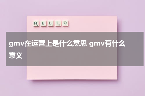 gmv在运营上是什么意思 gmv有什么意义