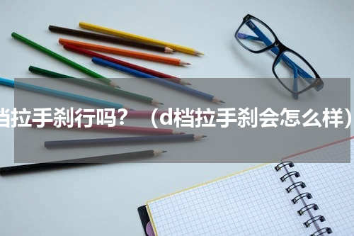 d挡拉手刹行吗？（d档拉手刹会怎么样）