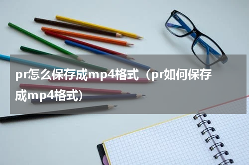 pr怎么保存成mp4格式（pr如何保存成mp4格式）