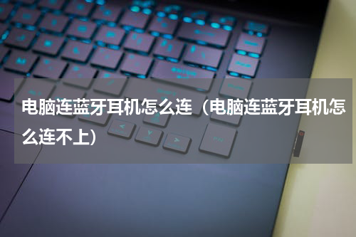 电脑连蓝牙耳机怎么连（电脑连蓝牙耳机怎么连不上）