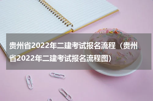 贵州省2022年二建考试报名流程（贵州省2022年二建考试报名流程图）