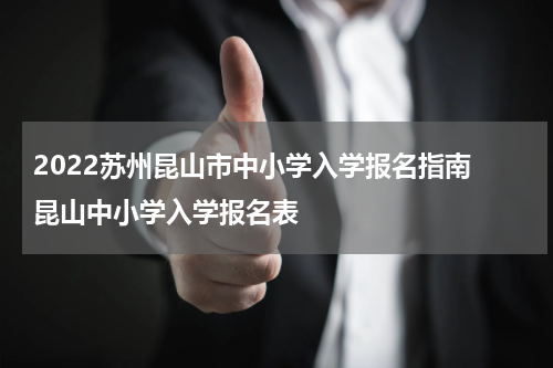 2022苏州昆山市中小学入学报名指南 昆山中小学入学报名表