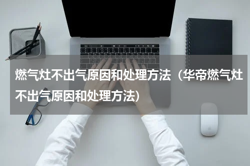 燃气灶不出气原因和处理方法（华帝燃气灶不出气原因和处理方法）